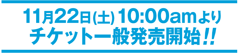 11月22日(土)10:00amよりチケット一般発売開始!!